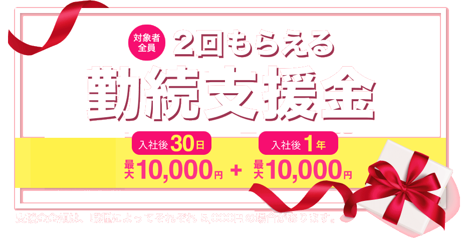 対象者全員 2回もらえる勤続支援金 入社後30日最大10,000円+入社後1年最大10,000円